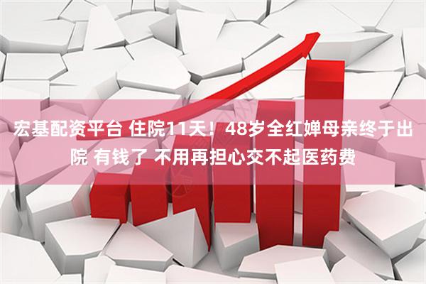 宏基配资平台 住院11天！48岁全红婵母亲终于出院 有钱了 不用再担心交不起医药费